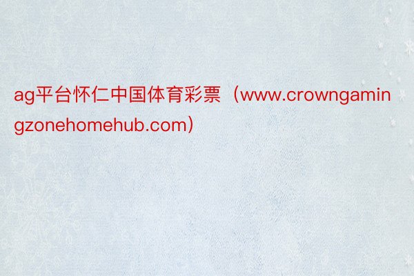 ag平台怀仁中国体育彩票（www.crowngamingzonehomehub.com）