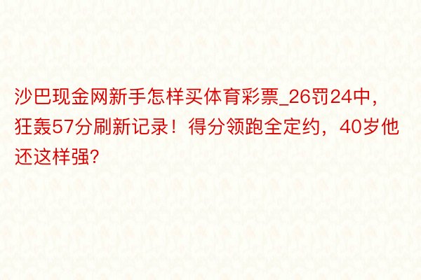 沙巴现金网新手怎样买体育彩票_26罚24中，狂轰57分刷新记录！得分领跑全定约，40岁他还这样强？