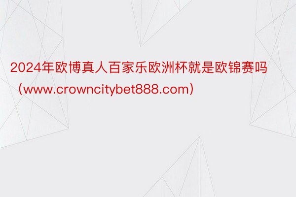 2024年欧博真人百家乐欧洲杯就是欧锦赛吗（www.crowncitybet888.com）