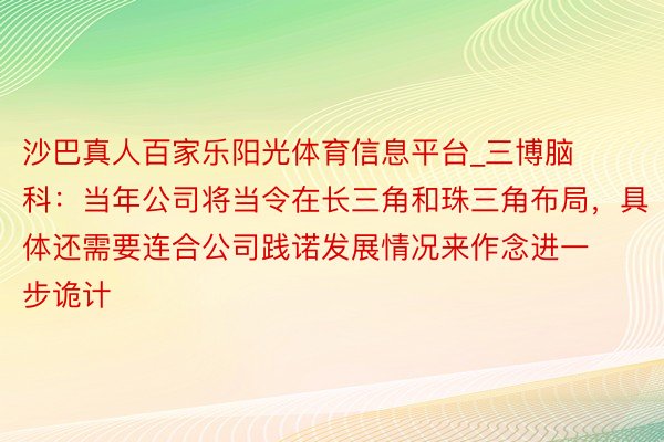 沙巴真人百家乐阳光体育信息平台_三博脑科：当年公司将当令在长三角和珠三角布局，具体还需要连合公司践诺发展情况来作念进一步诡计