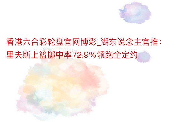 香港六合彩轮盘官网博彩_湖东说念主官推：里夫斯上篮掷中率72.9%领跑全定约