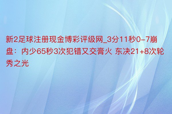 新2足球注册现金博彩评级网_3分11秒0-7崩盘：内少65秒3次犯错又交膏火 东决21+8次轮秀之光