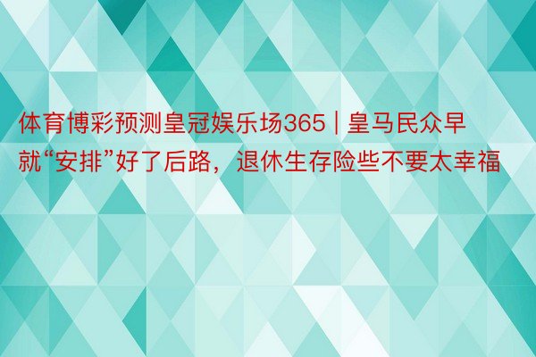 体育博彩预测皇冠娱乐场365 | 皇马民众早就“安排”好了后路，退休生存险些不要太幸福