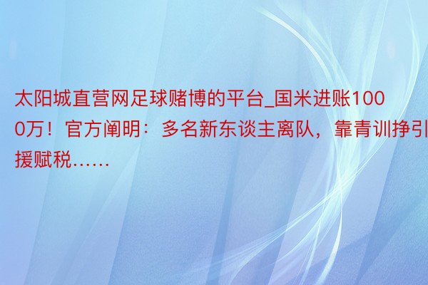 太阳城直营网足球赌博的平台_国米进账1000万！官方阐明：多名新东谈主离队，靠青训挣引援赋税……