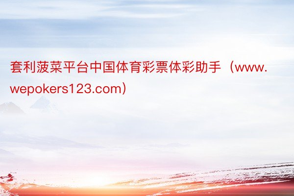 套利菠菜平台中国体育彩票体彩助手（www.wepokers123.com）