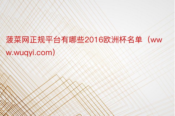 菠菜网正规平台有哪些2016欧洲杯名单（www.wuqyi.com）