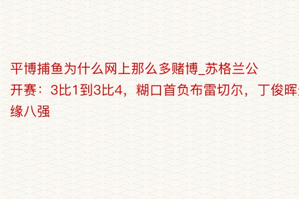 平博捕鱼为什么网上那么多赌博_苏格兰公开赛：3比1到3比4，糊口首负布雷切尔，丁俊晖无缘八强