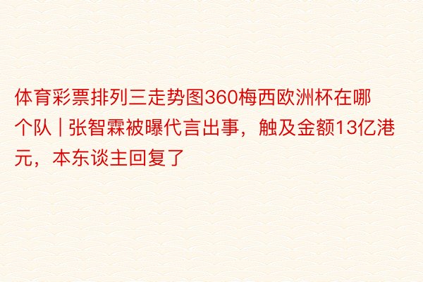 体育彩票排列三走势图360梅西欧洲杯在哪个队 | 张智霖被曝代言出事，触及金额13亿港元，本东谈主回复了