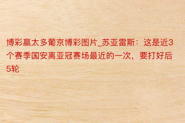 博彩赢太多葡京博彩图片_苏亚雷斯：这是近3个赛季国安离亚冠赛场最近的一次，要打好后5轮