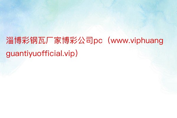 淄博彩钢瓦厂家博彩公司pc（www.viphuangguantiyuofficial.vip）